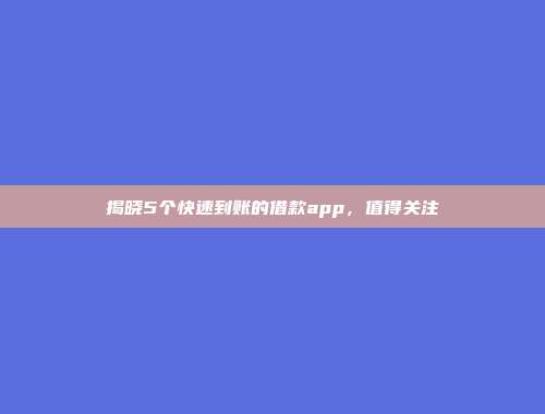 揭晓5个快速到账的借款app，值得关注