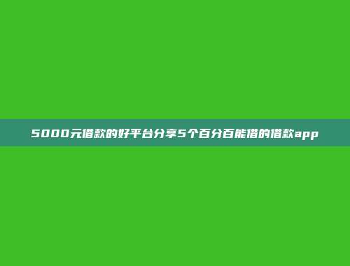 5000元借款的好平台分享5个百分百能借的借款app