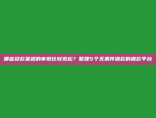 哪些贷款渠道的审批比较宽松？整理5个无条件借款的借款平台