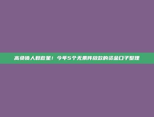 高负债人群救星！今年5个无条件放款的资金口子整理