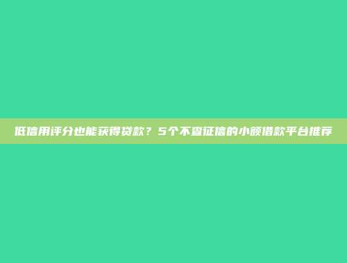 低信用评分也能获得贷款？5个不查征信的小额借款平台推荐