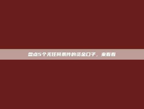 盘点5个无任何条件的资金口子，来看看