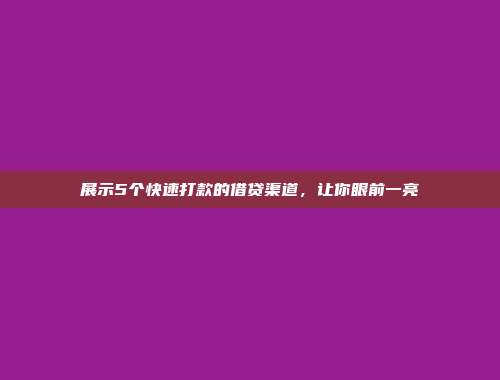 展示5个快速打款的借贷渠道，让你眼前一亮