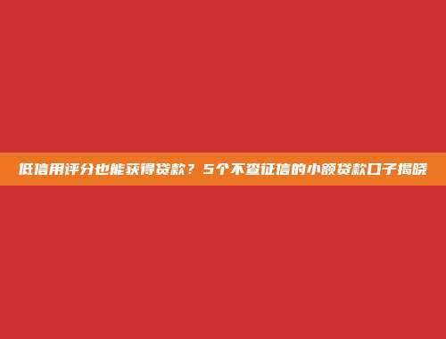 低信用评分也能获得贷款？5个不查征信的小额贷款口子揭晓