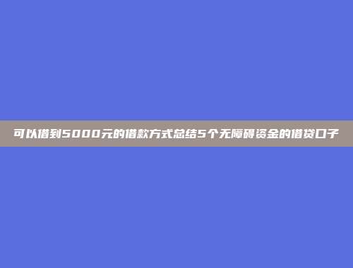 可以借到5000元的借款方式总结5个无障碍资金的借贷口子