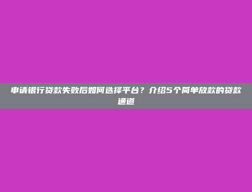 申请银行贷款失败后如何选择平台？介绍5个简单放款的贷款通道