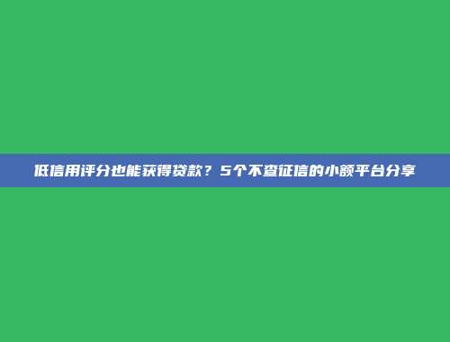 低信用评分也能获得贷款？5个不查征信的小额平台分享