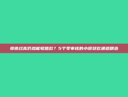 负债过高仍然能够借款？5个零审核的小额贷款通道精选