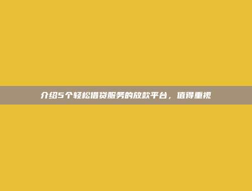 介绍5个轻松借贷服务的放款平台，值得重视