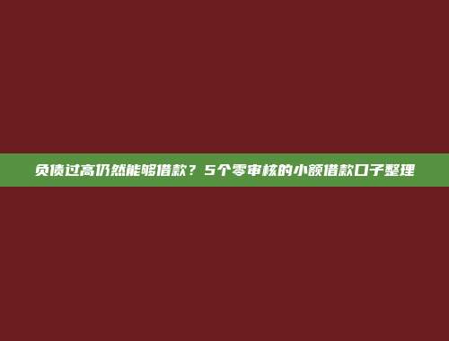 负债过高仍然能够借款？5个零审核的小额借款口子整理