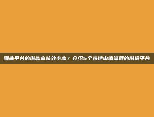 哪些平台的借款审核效率高？介绍5个快速申请流程的借贷平台