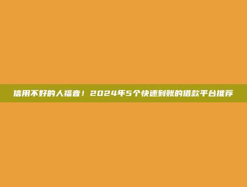 信用不好的人福音！2024年5个快速到账的借款平台推荐