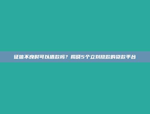 征信不良时可以借款吗？揭晓5个立刻放款的贷款平台