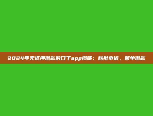 2024年无抵押借款的口子app揭晓：秒批申请，简单借款