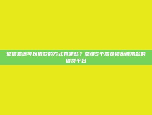 征信差还可以借款的方式有哪些？总结5个高负债也能借款的借贷平台