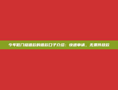 今年低门槛借款的借款口子介绍：快速申请，无条件放款