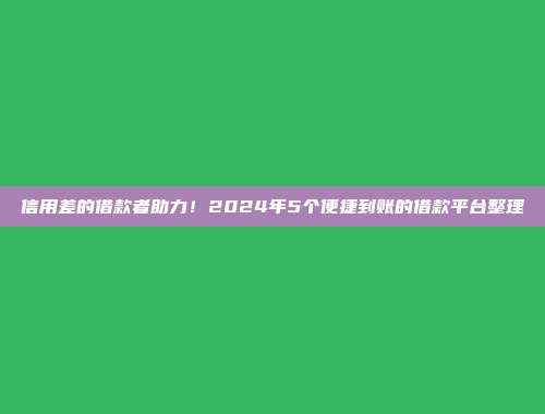 信用差的借款者助力！2024年5个便捷到账的借款平台整理