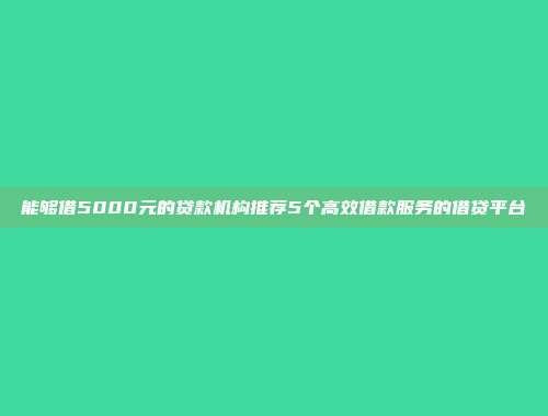 能够借5000元的贷款机构推荐5个高效借款服务的借贷平台