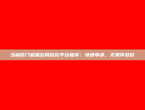 当前低门槛借款的放款平台推荐：快速申请，无条件放款