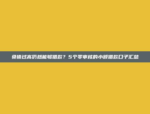 负债过高仍然能够借款？5个零审核的小额借款口子汇总