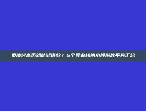 负债过高仍然能够借款？5个零审核的小额借款平台汇总