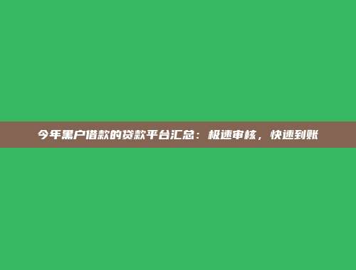 今年黑户借款的贷款平台汇总：极速审核，快速到账