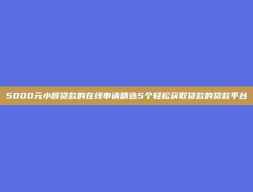 5000元小额贷款的在线申请精选5个轻松获取贷款的贷款平台