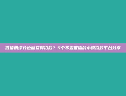 低信用评分也能获得贷款？5个不查征信的小额贷款平台分享