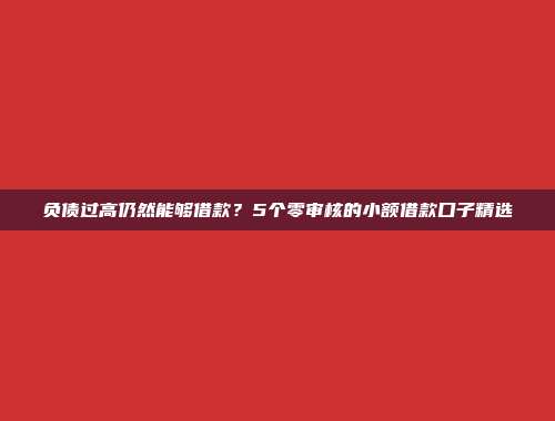 负债过高仍然能够借款？5个零审核的小额借款口子精选