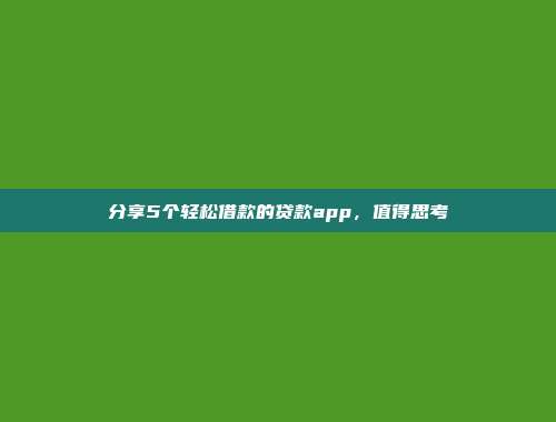 分享5个轻松借款的贷款app，值得思考